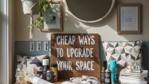 Cheap Ways to Upgrade Your Space