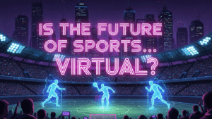 Is the Future of Sports… Virtual?
